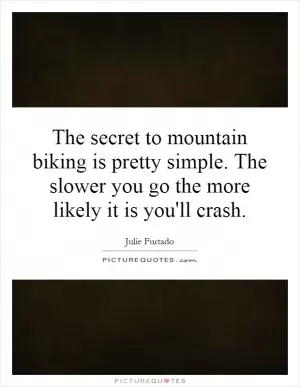 The secret to mountain biking is pretty simple. The slower you go the more likely it is you'll crash Picture Quote #1