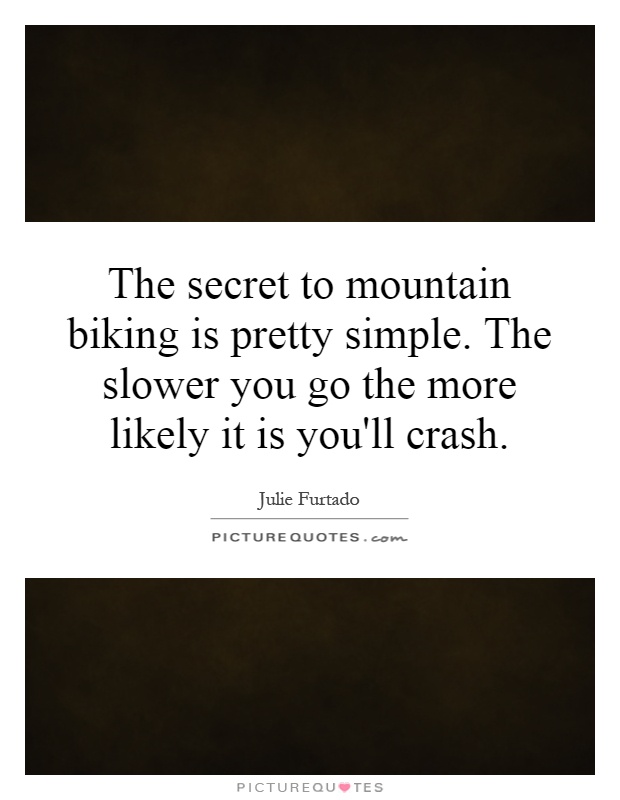 The secret to mountain biking is pretty simple. The slower you go the more likely it is you'll crash Picture Quote #1