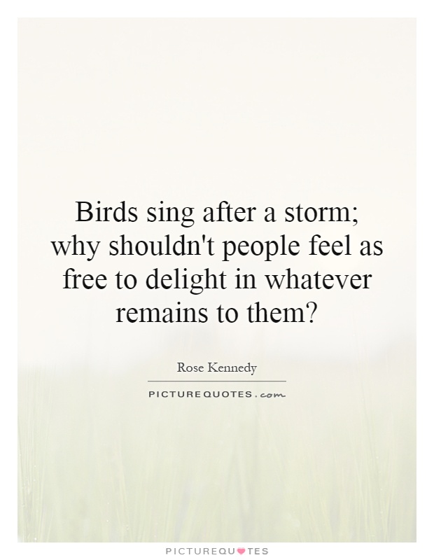 Birds sing after a storm; why shouldn't people feel as free to delight in whatever remains to them? Picture Quote #1