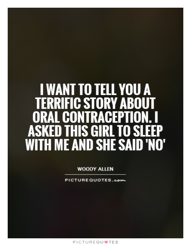 I want to tell you a terrific story about oral contraception. I asked this girl to sleep with me and she said 'No' Picture Quote #1