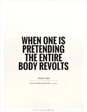 When one is pretending the entire body revolts Picture Quote #1