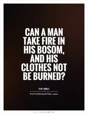 Can a man take fire in his bosom, and his clothes not be burned? Picture Quote #1