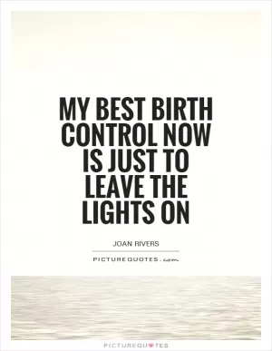 My best birth control now is just to leave the lights on Picture Quote #1