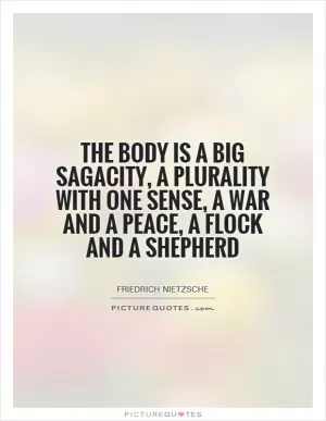 The body is a big sagacity, a plurality with one sense, a war and a peace, a flock and a shepherd Picture Quote #1