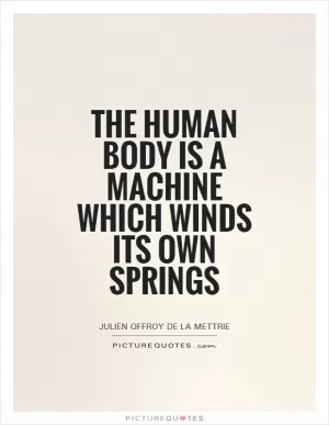 The human body is a machine which winds its own springs Picture Quote #1
