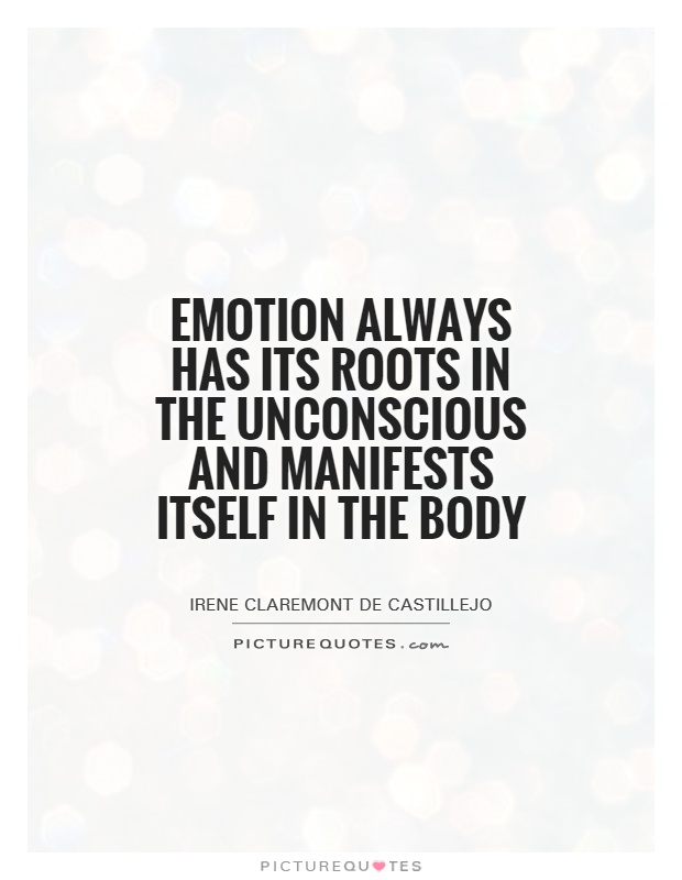 Emotion always has its roots in the unconscious and manifests itself in the body Picture Quote #1