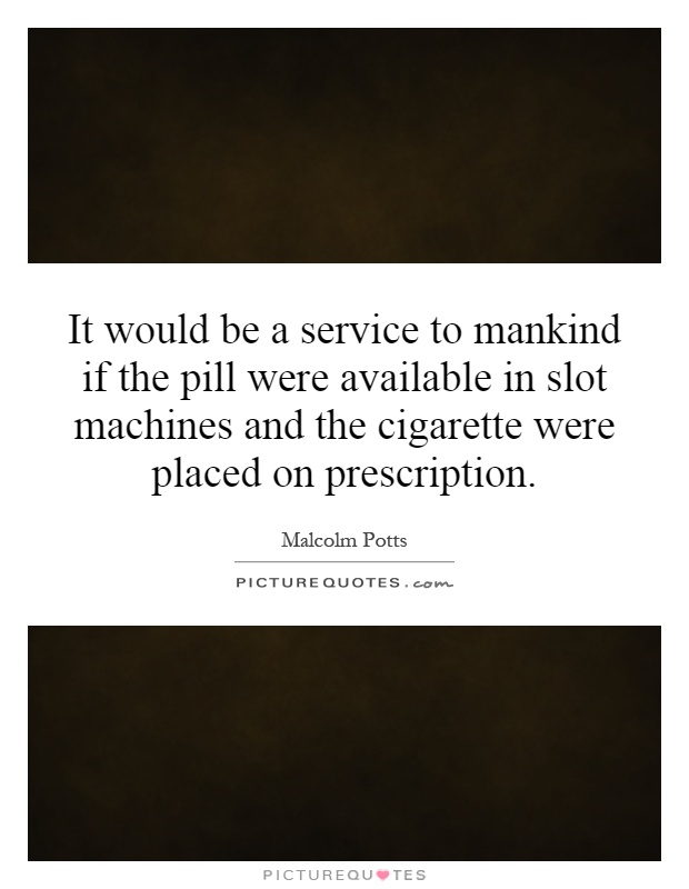 It would be a service to mankind if the pill were available in slot machines and the cigarette were placed on prescription Picture Quote #1
