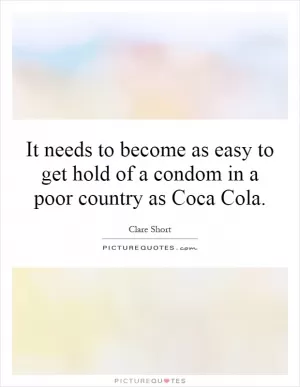 It needs to become as easy to get hold of a condom in a poor country as Coca Cola Picture Quote #1