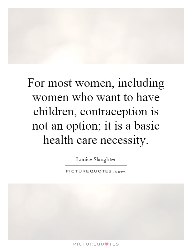 For most women, including women who want to have children, contraception is not an option; it is a basic health care necessity Picture Quote #1