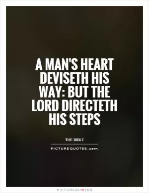 A man's heart deviseth his way: but the Lord directeth his steps Picture Quote #1