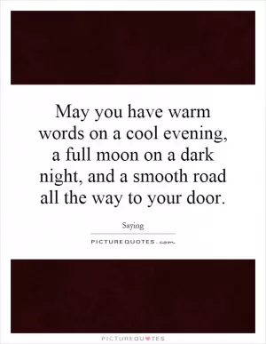 May you have warm words on a cool evening, a full moon on a dark night, and a smooth road all the way to your door Picture Quote #1