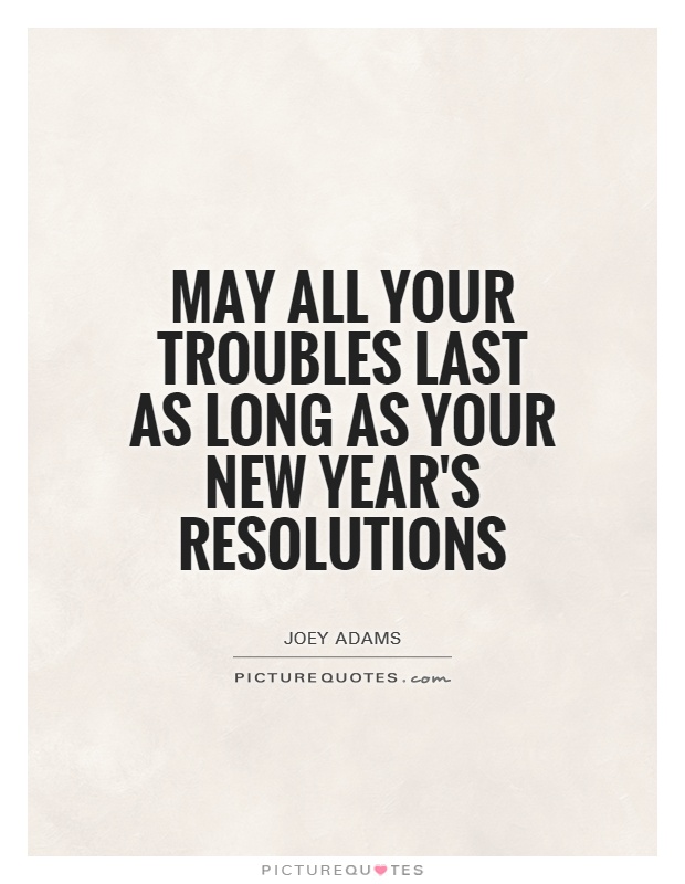 May all your troubles last as long as your New Year's resolutions Picture Quote #1