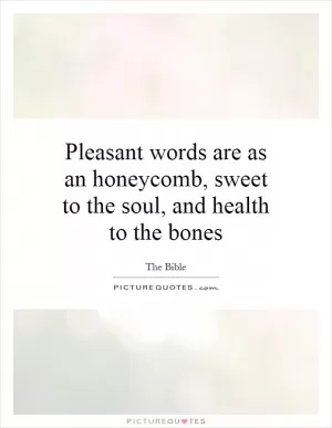 Pleasant words are as an honeycomb, sweet to the soul, and health to the bones Picture Quote #1