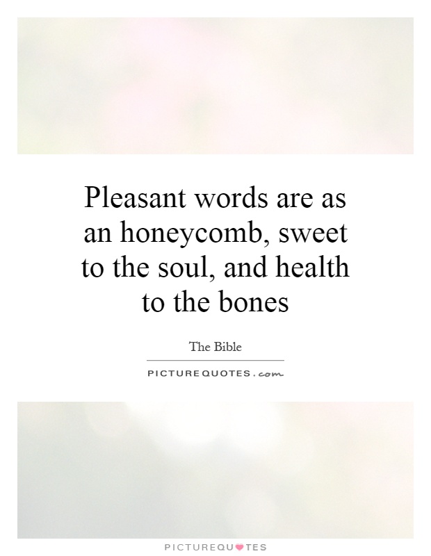 Pleasant words are as an honeycomb, sweet to the soul, and health to the bones Picture Quote #1