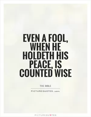 Even a fool, when he holdeth his peace, is counted wise Picture Quote #1