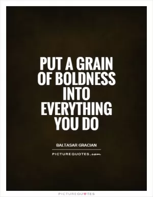 Put a grain of boldness into everything you do Picture Quote #1