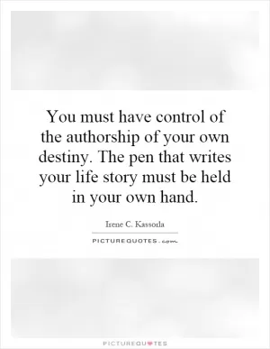 You must have control of the authorship of your own destiny. The pen that writes your life story must be held in your own hand Picture Quote #1
