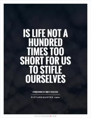 Is life not a hundred times too short for us to stifle ourselves Picture Quote #1
