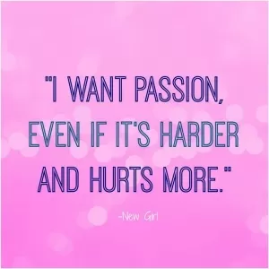 I want passion even if it's harder and hurts more Picture Quote #1