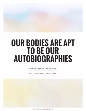 Our bodies are apt to be our autobiographies Picture Quote #1