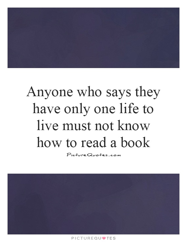 Anyone who says they have only one life to live must not know how to read a book Picture Quote #1