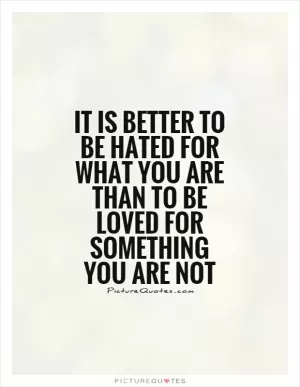 It is better to be hated for what you are than to be loved for something you are not Picture Quote #1