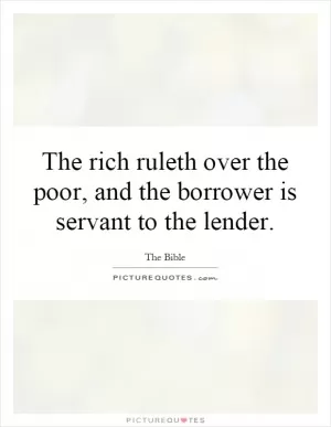 The rich ruleth over the poor, and the borrower is servant to the lender Picture Quote #1