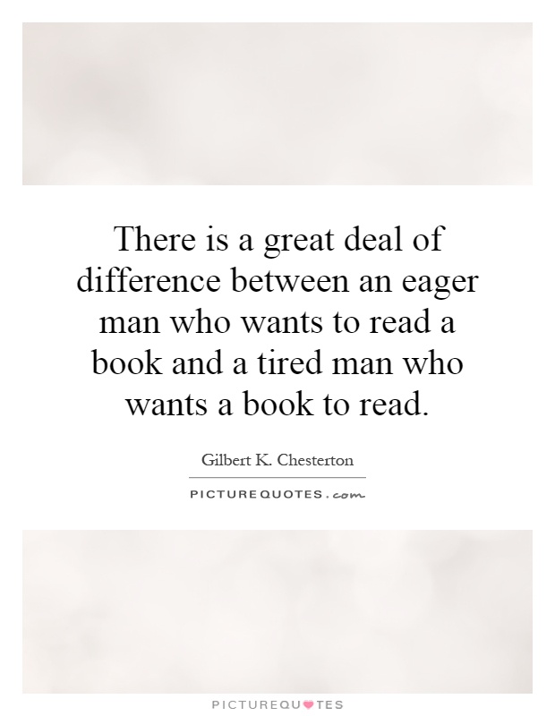 There is a great deal of difference between an eager man who wants to read a book and a tired man who wants a book to read Picture Quote #1