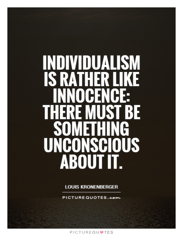 Individualism is rather like innocence: There must be something unconscious about it Picture Quote #1
