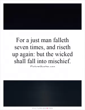 For a just man falleth seven times, and riseth up again: but the wicked shall fall into mischief Picture Quote #1
