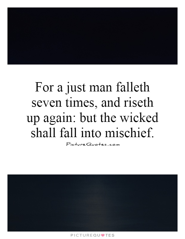For a just man falleth seven times, and riseth up again: but the wicked shall fall into mischief Picture Quote #1