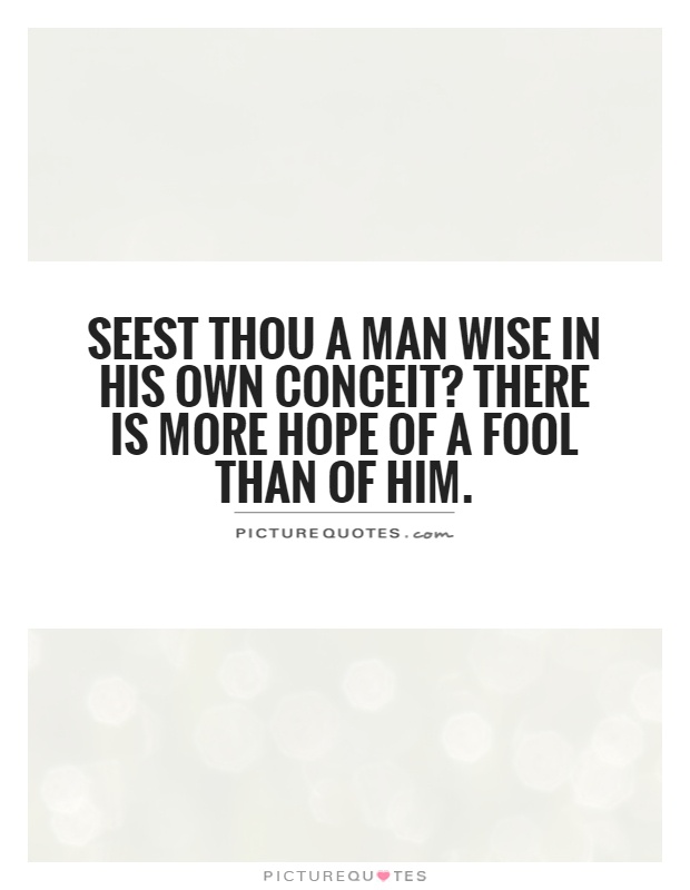 Seest thou a man wise in his own conceit? There is more hope of a fool than of him Picture Quote #1