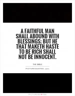 A faithful man shall abound with blessings; but he that maketh haste to be rich shall not be innocent Picture Quote #1