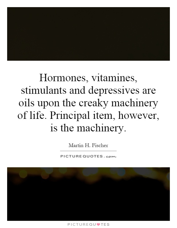 Hormones, vitamines, stimulants and depressives are oils upon the creaky machinery of life. Principal item, however, is the machinery Picture Quote #1