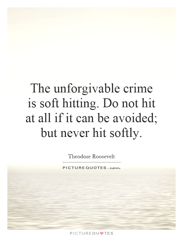 The unforgivable crime is soft hitting. Do not hit at all if it can be avoided; but never hit softly Picture Quote #1