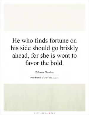 He who finds fortune on his side should go briskly ahead, for she is wont to favor the bold Picture Quote #1