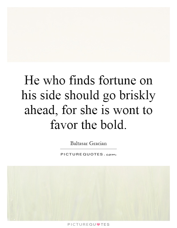 He who finds fortune on his side should go briskly ahead, for she is wont to favor the bold Picture Quote #1