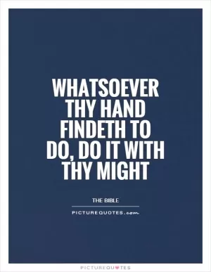 Whatsoever thy hand findeth to do, do it with thy might Picture Quote #1
