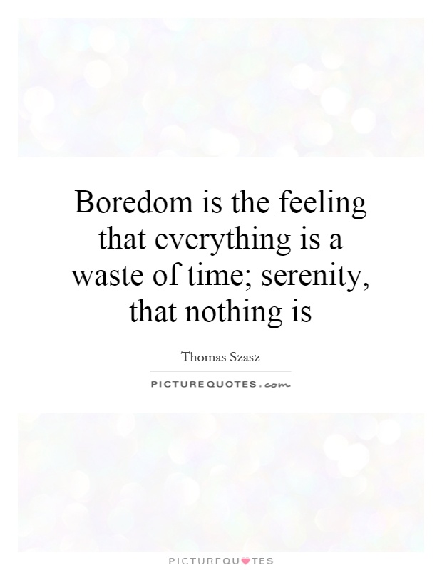Boredom is the feeling that everything is a waste of time; serenity, that nothing is Picture Quote #1