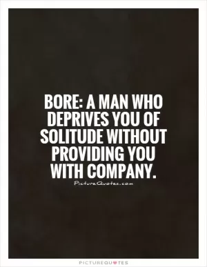 Bore: A man who deprives you of solitude without providing you with company Picture Quote #1