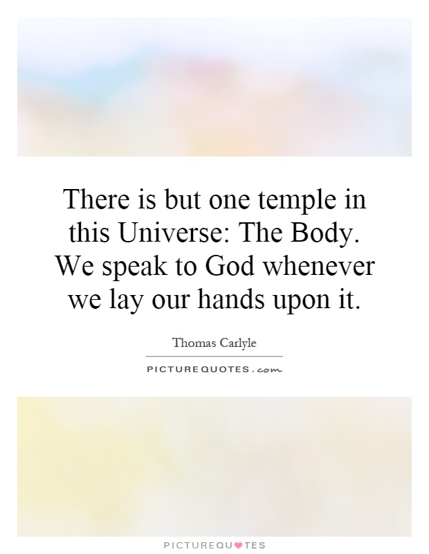 There is but one temple in this Universe: The Body. We speak to God whenever we lay our hands upon it Picture Quote #1