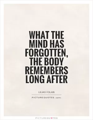 What the mind has forgotten, the body remembers long after Picture Quote #1