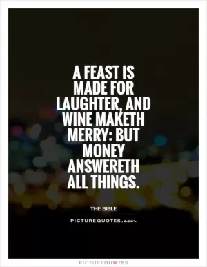A feast is made for laughter, and wine maketh merry: but money answereth all things Picture Quote #1