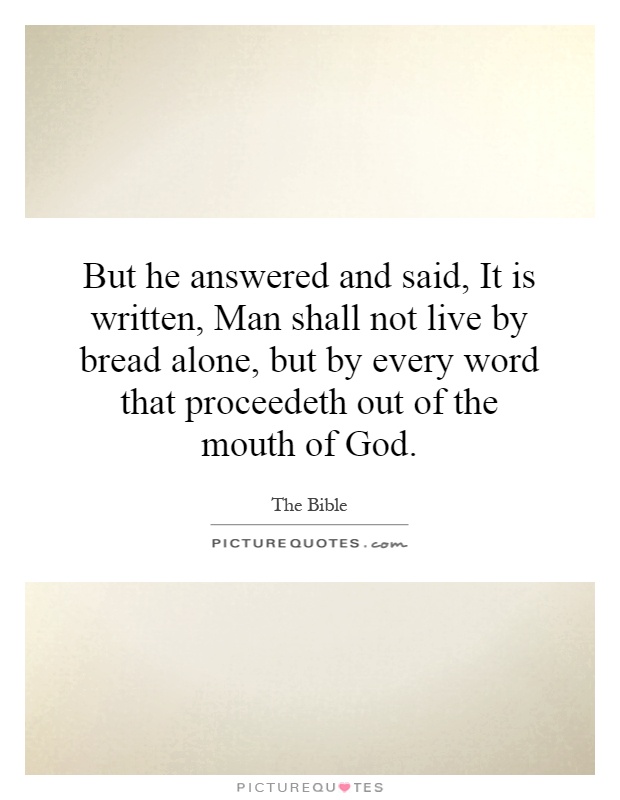 But he answered and said, It is written, Man shall not live by bread alone, but by every word that proceedeth out of the mouth of God Picture Quote #1