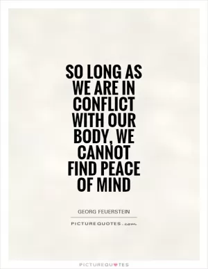So long as we are in conflict with our body, we cannot find peace of mind Picture Quote #1