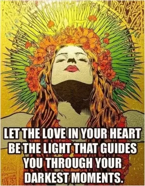 Let the love in your heart be the light that guides you through your darkest moments Picture Quote #1
