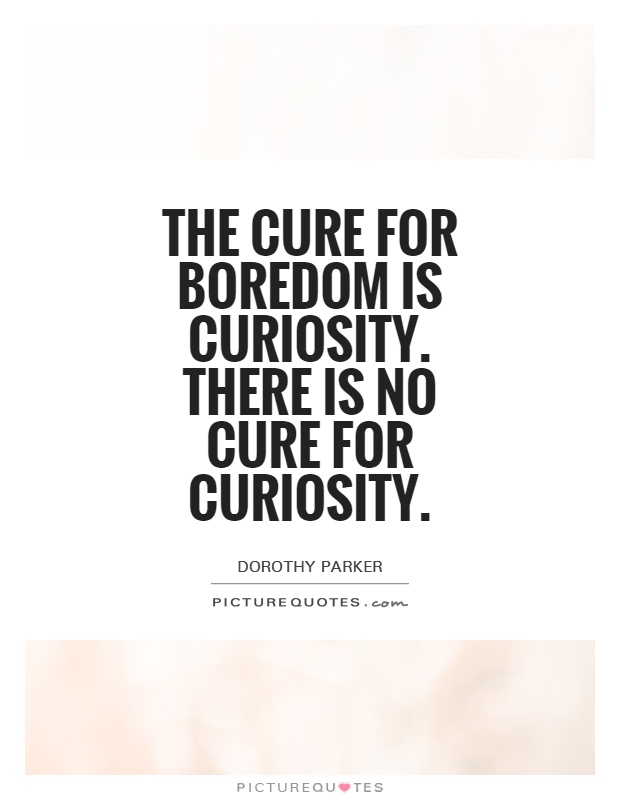 The cure for boredom is curiosity. There is no cure for curiosity Picture Quote #1