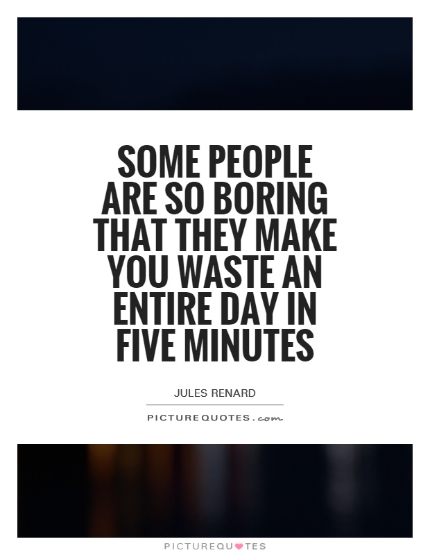 Some people are so boring that they make you waste an entire day in five minutes Picture Quote #1
