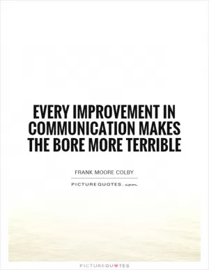 Every improvement in communication makes the bore more terrible Picture Quote #1