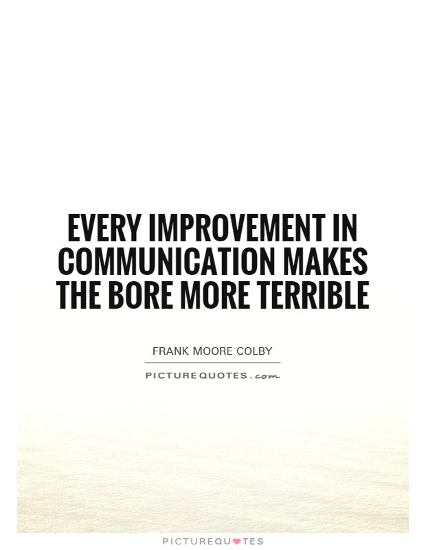 Every improvement in communication makes the bore more terrible Picture Quote #1